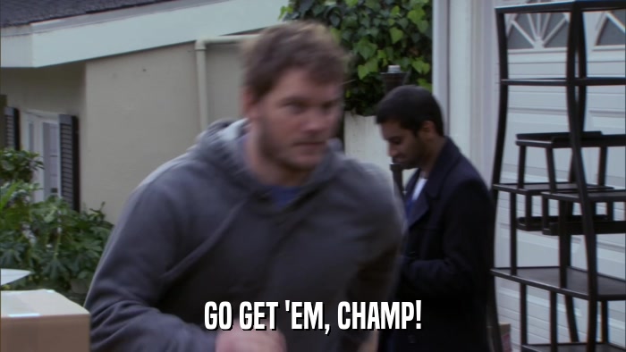 GO GET 'EM, CHAMP!  