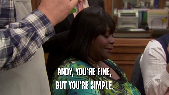 ANDY, YOU'RE FINE, BUT YOU'RE SIMPLE. 