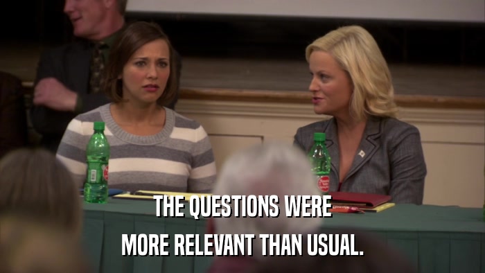 THE QUESTIONS WERE MORE RELEVANT THAN USUAL. 