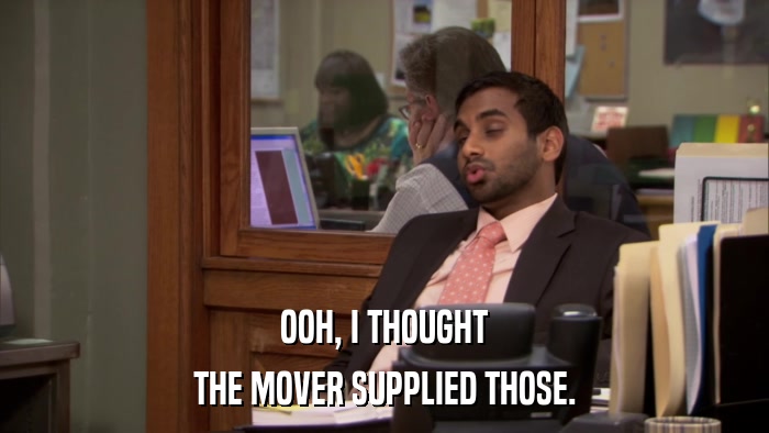 OOH, I THOUGHT THE MOVER SUPPLIED THOSE. 