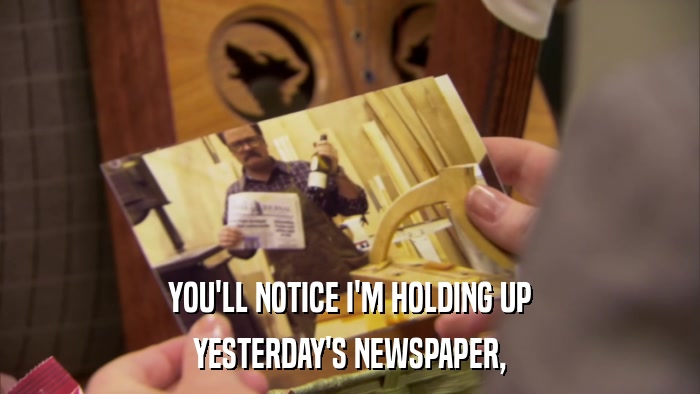 YOU'LL NOTICE I'M HOLDING UP YESTERDAY'S NEWSPAPER, 