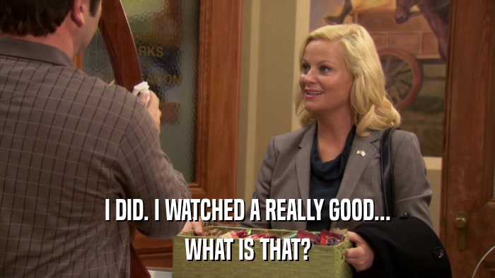 I DID. I WATCHED A REALLY GOOD... WHAT IS THAT? 