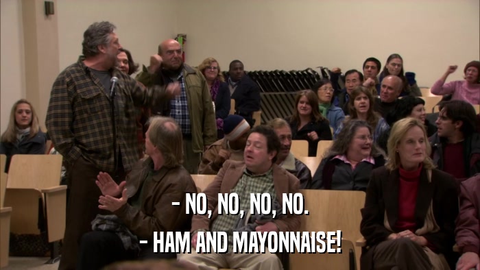 - NO, NO, NO, NO. - HAM AND MAYONNAISE! 