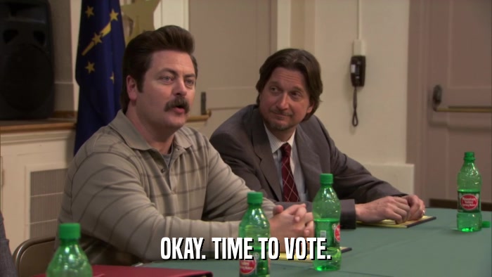 OKAY. TIME TO VOTE.  