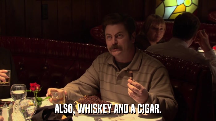 ALSO, WHISKEY AND A CIGAR.  