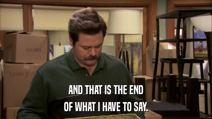 AND THAT IS THE END OF WHAT I HAVE TO SAY. 