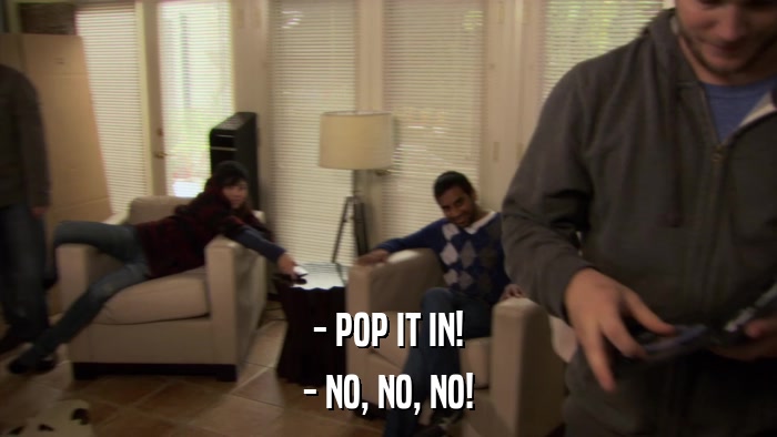 - POP IT IN! - NO, NO, NO! 