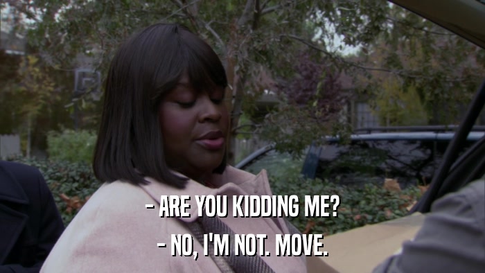 - ARE YOU KIDDING ME? - NO, I'M NOT. MOVE. 