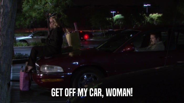 GET OFF MY CAR, WOMAN!  