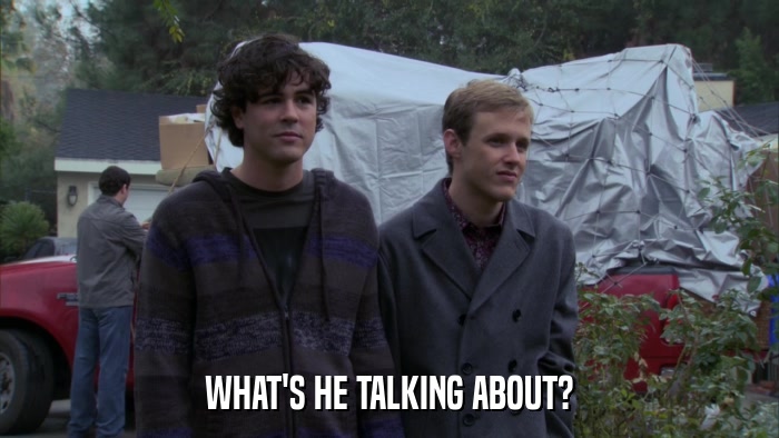 WHAT'S HE TALKING ABOUT?  
