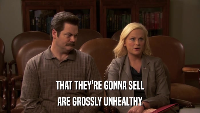 THAT THEY'RE GONNA SELL ARE GROSSLY UNHEALTHY 
