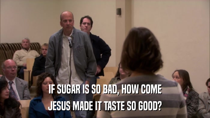 IF SUGAR IS SO BAD, HOW COME JESUS MADE IT TASTE SO GOOD? 