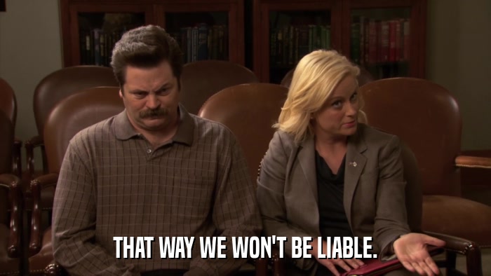 THAT WAY WE WON'T BE LIABLE.  
