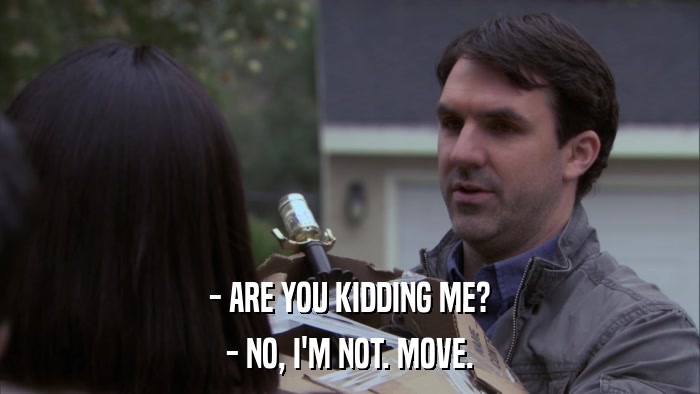 - ARE YOU KIDDING ME? - NO, I'M NOT. MOVE. 