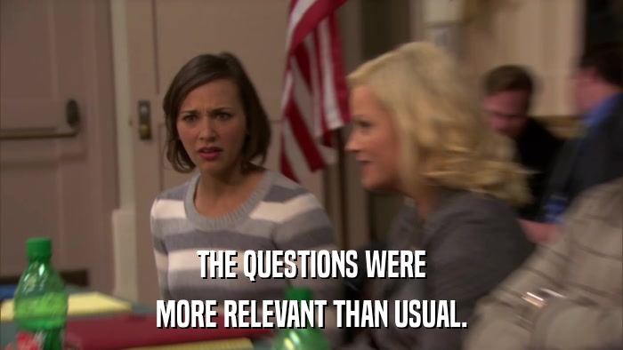 THE QUESTIONS WERE MORE RELEVANT THAN USUAL. 