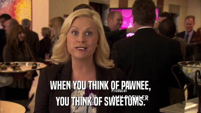 WHEN YOU THINK OF PAWNEE, YOU THINK OF SWEETUMS. 