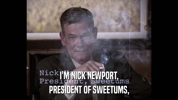 I'M NICK NEWPORT, PRESIDENT OF SWEETUMS, 