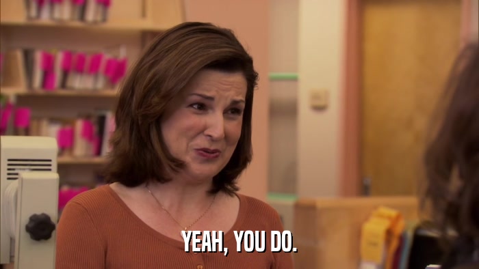 YEAH, YOU DO.  