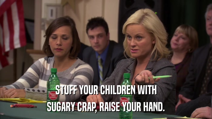 STUFF YOUR CHILDREN WITH SUGARY CRAP, RAISE YOUR HAND. 