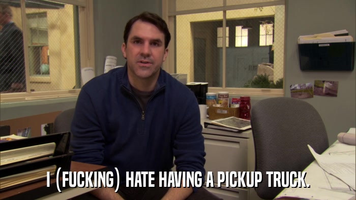 I (FUCKING) HATE HAVING A PICKUP TRUCK.  