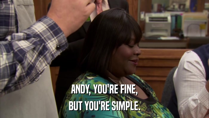 ANDY, YOU'RE FINE, BUT YOU'RE SIMPLE. 