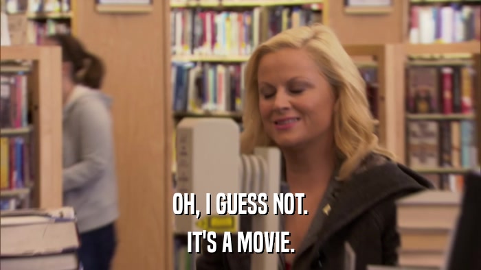 OH, I GUESS NOT. IT'S A MOVIE. 
