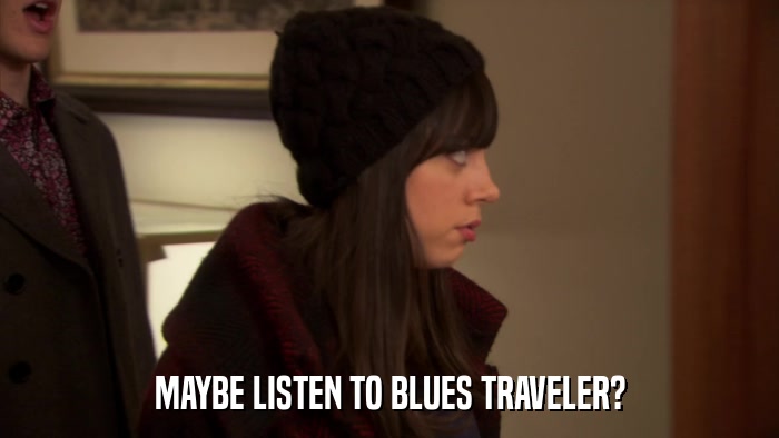 MAYBE LISTEN TO BLUES TRAVELER?  