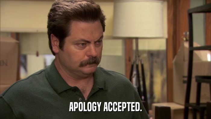 APOLOGY ACCEPTED.  