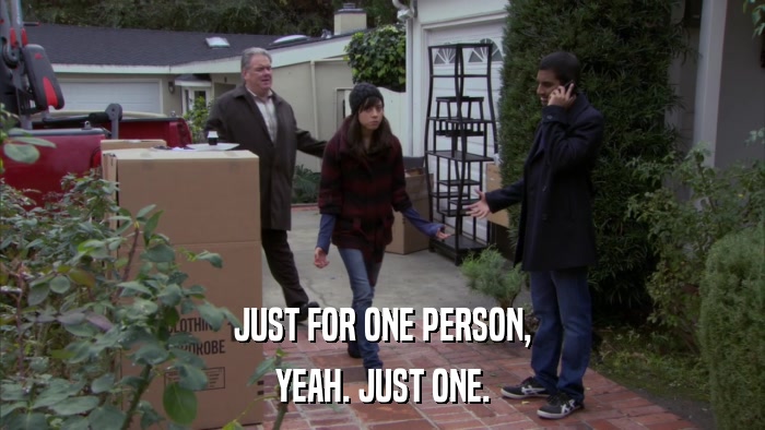 JUST FOR ONE PERSON, YEAH. JUST ONE. 