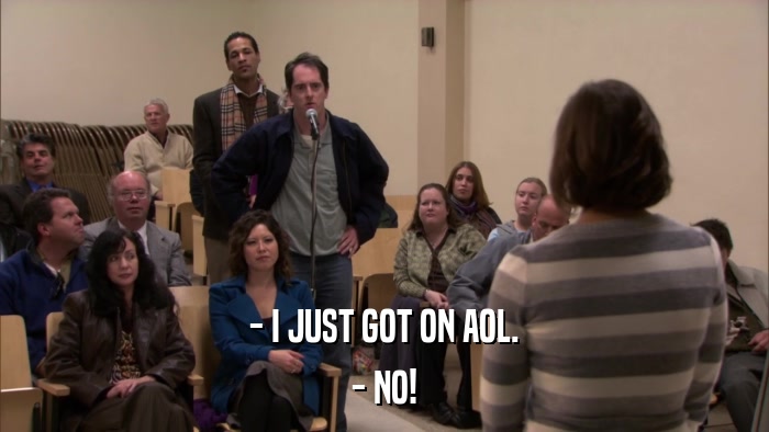 - I JUST GOT ON AOL. - NO! 