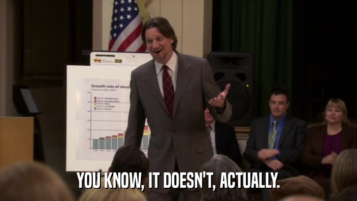 YOU KNOW, IT DOESN'T, ACTUALLY.  