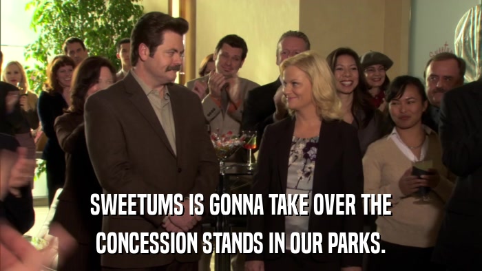 SWEETUMS IS GONNA TAKE OVER THE CONCESSION STANDS IN OUR PARKS. 