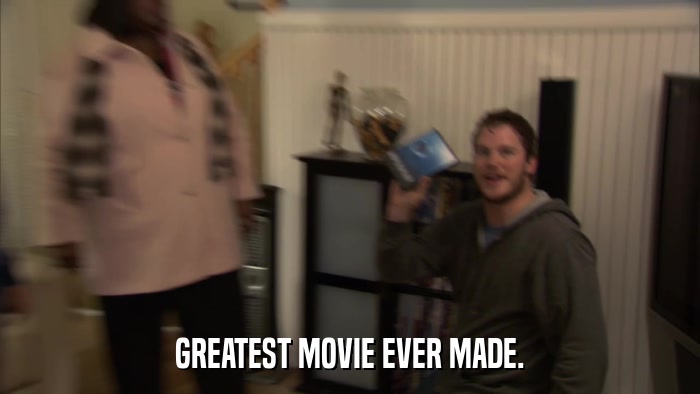 GREATEST MOVIE EVER MADE.  