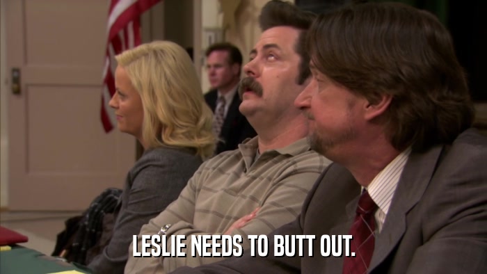 LESLIE NEEDS TO BUTT OUT.  