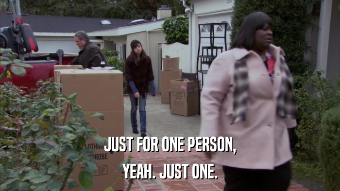 JUST FOR ONE PERSON, YEAH. JUST ONE. 