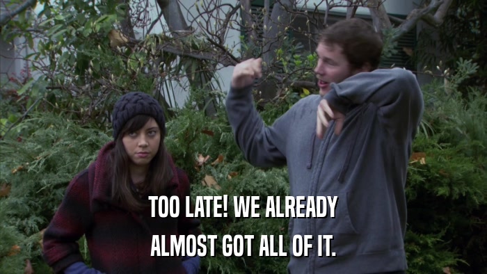 TOO LATE! WE ALREADY ALMOST GOT ALL OF IT. 