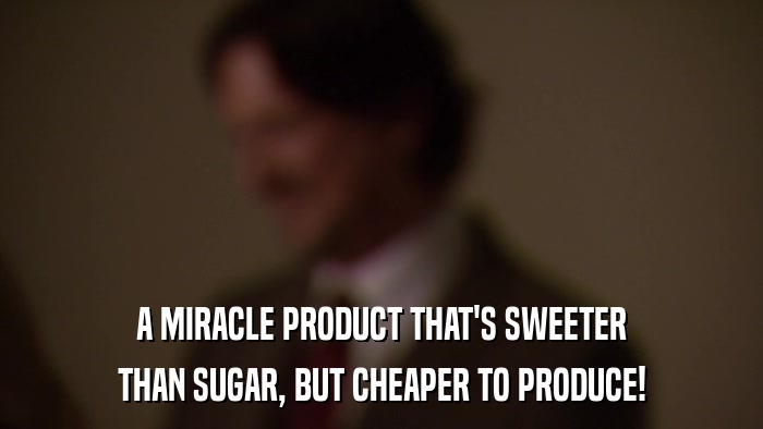 A MIRACLE PRODUCT THAT'S SWEETER THAN SUGAR, BUT CHEAPER TO PRODUCE! 