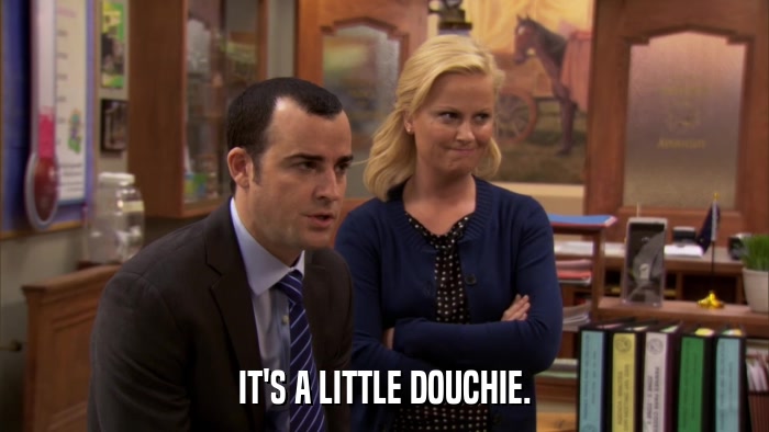 IT'S A LITTLE DOUCHIE.  