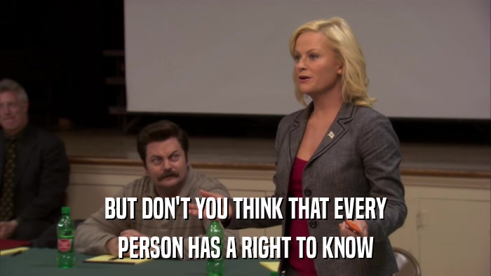 BUT DON'T YOU THINK THAT EVERY PERSON HAS A RIGHT TO KNOW 