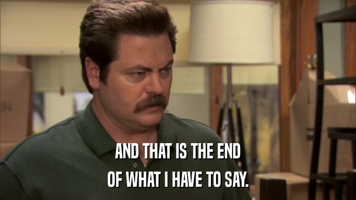 AND THAT IS THE END OF WHAT I HAVE TO SAY. 