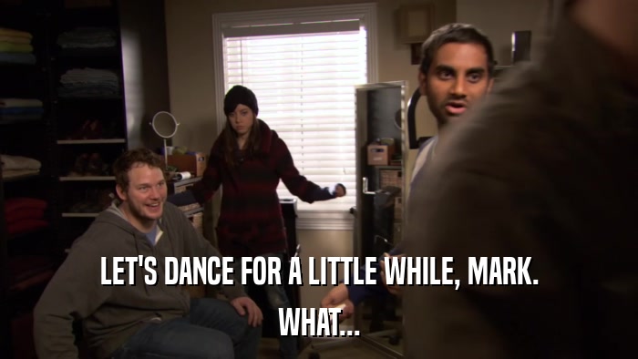 LET'S DANCE FOR A LITTLE WHILE, MARK. WHAT... 