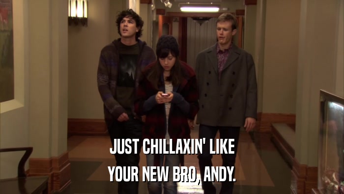 JUST CHILLAXIN' LIKE YOUR NEW BRO, ANDY. 