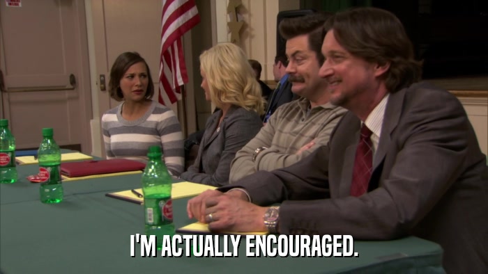 I'M ACTUALLY ENCOURAGED.  