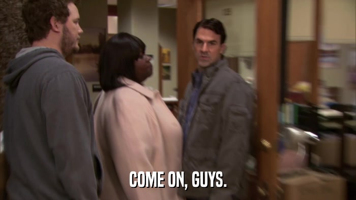 COME ON, GUYS.  