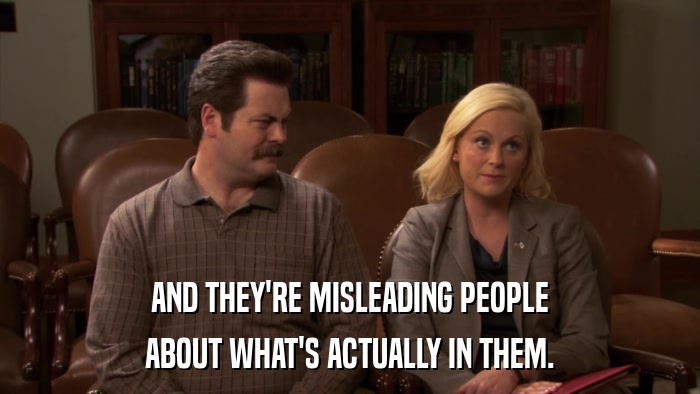 AND THEY'RE MISLEADING PEOPLE ABOUT WHAT'S ACTUALLY IN THEM. 