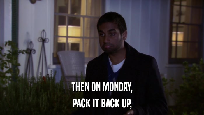 THEN ON MONDAY, PACK IT BACK UP, 