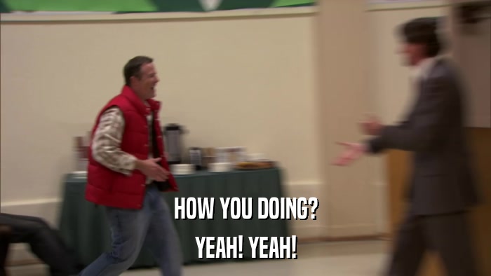 HOW YOU DOING? YEAH! YEAH! 