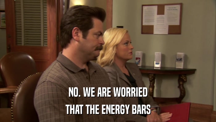 NO. WE ARE WORRIED THAT THE ENERGY BARS 