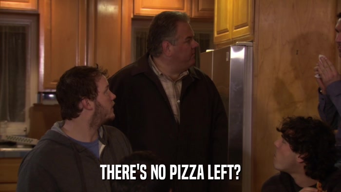 THERE'S NO PIZZA LEFT?  