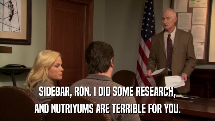 SIDEBAR, RON. I DID SOME RESEARCH, AND NUTRIYUMS ARE TERRIBLE FOR YOU. 